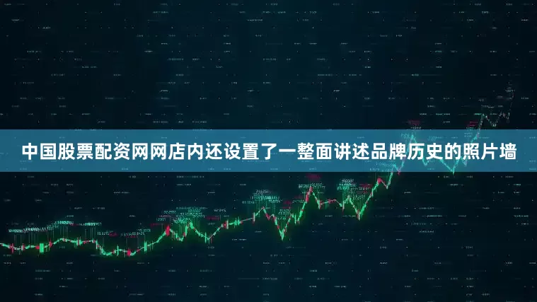 中国股票配资网网店内还设置了一整面讲述品牌历史的照片墙