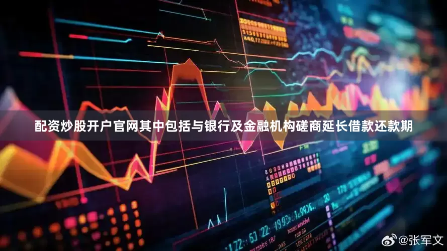 配资炒股开户官网其中包括与银行及金融机构磋商延长借款还款期