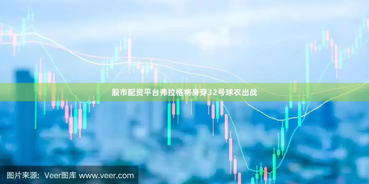 股市配资平台弗拉格将身穿32号球衣出战
