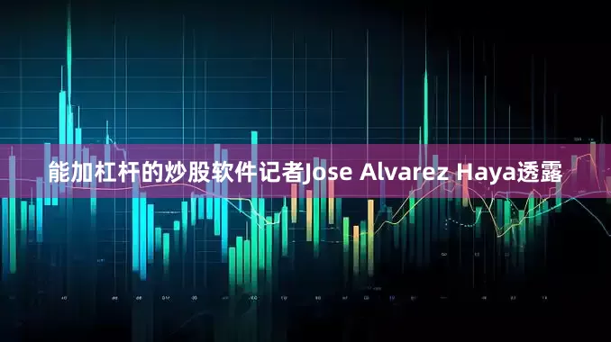 能加杠杆的炒股软件记者Jose Alvarez Haya透露