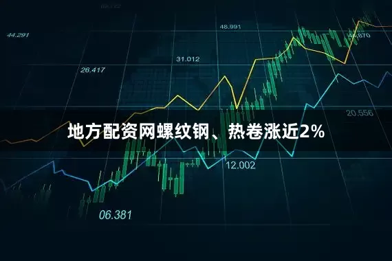 地方配资网螺纹钢、热卷涨近2%