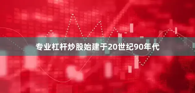 专业杠杆炒股始建于20世纪90年代