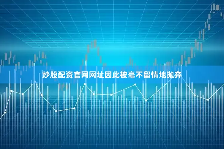 炒股配资官网网址因此被毫不留情地抛弃