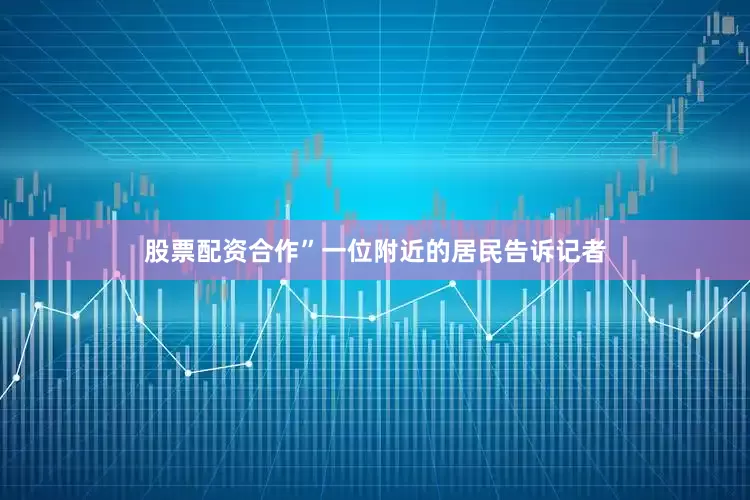 股票配资合作”一位附近的居民告诉记者