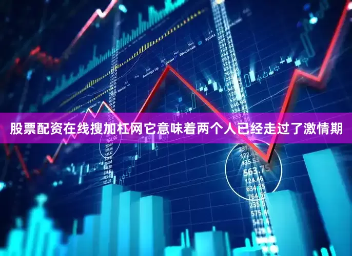 股票配资在线搜加杠网它意味着两个人已经走过了激情期