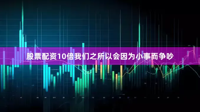 股票配资10倍我们之所以会因为小事而争吵