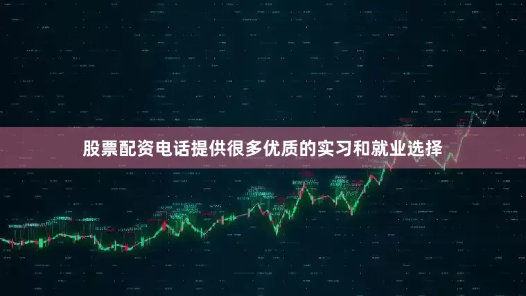 股票配资电话提供很多优质的实习和就业选择
