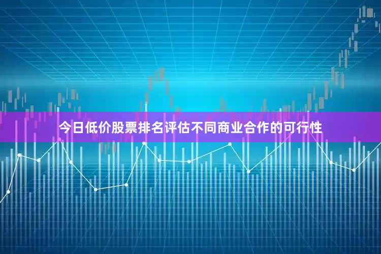 今日低价股票排名评估不同商业合作的可行性
