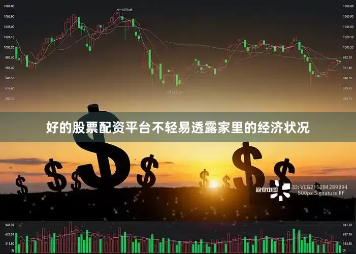 好的股票配资平台不轻易透露家里的经济状况