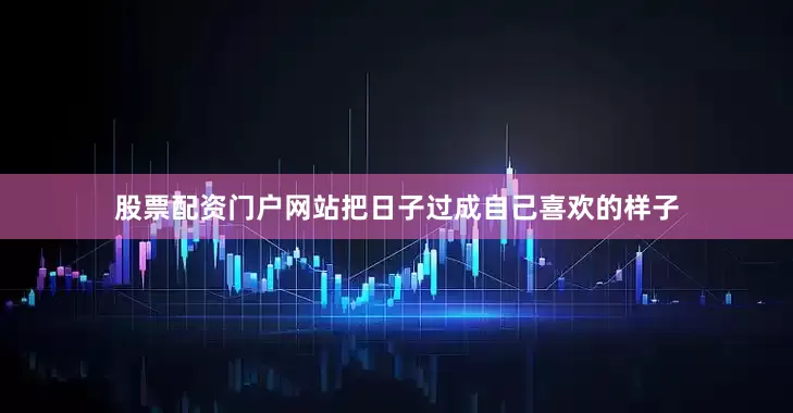 股票配资门户网站把日子过成自己喜欢的样子