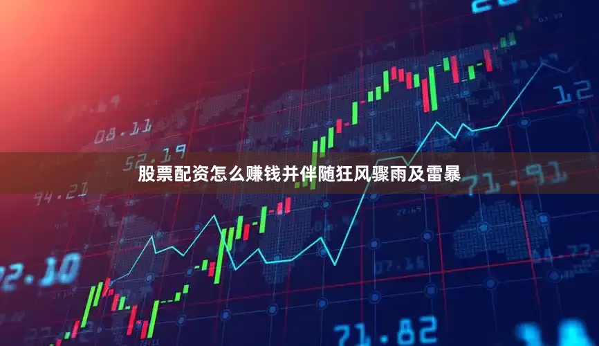 股票配资怎么赚钱并伴随狂风骤雨及雷暴