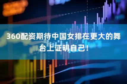 360配资期待中国女排在更大的舞台上证明自己！