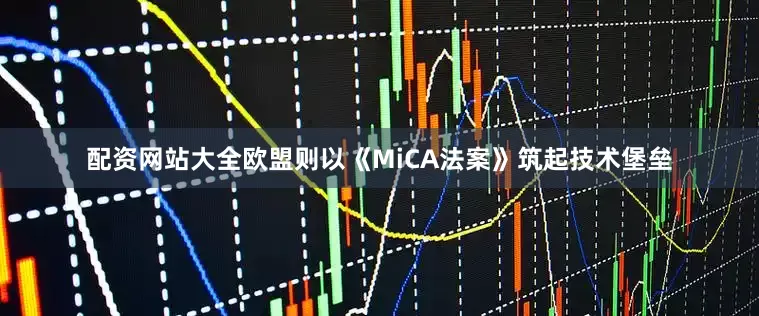 配资网站大全欧盟则以《MiCA法案》筑起技术堡垒