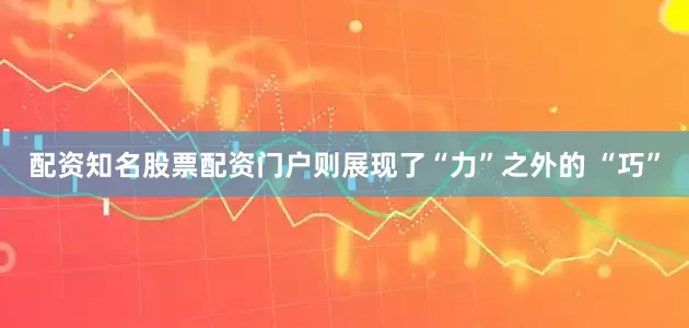 配资知名股票配资门户则展现了“力”之外的 “巧”