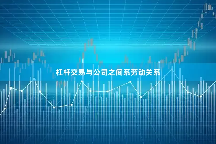 杠杆交易与公司之间系劳动关系