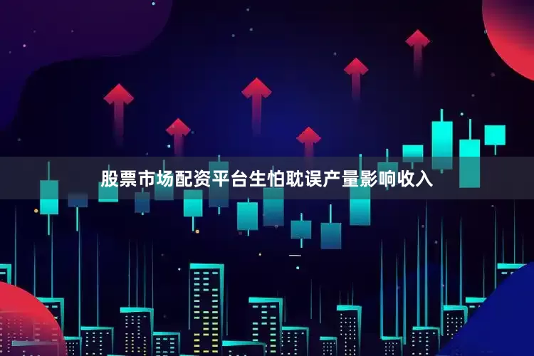 股票市场配资平台生怕耽误产量影响收入