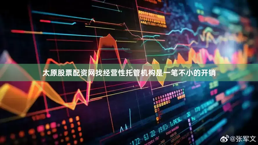 太原股票配资网找经营性托管机构是一笔不小的开销
