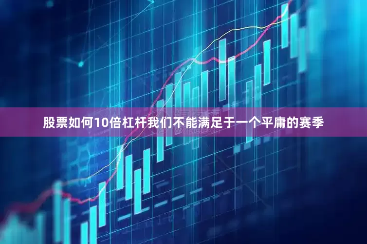 股票如何10倍杠杆我们不能满足于一个平庸的赛季