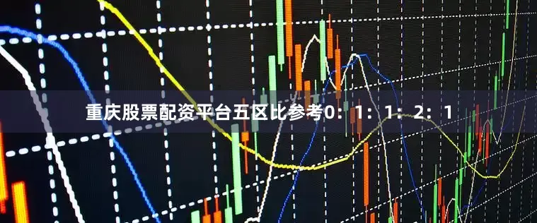 重庆股票配资平台五区比参考0：1：1：2：1