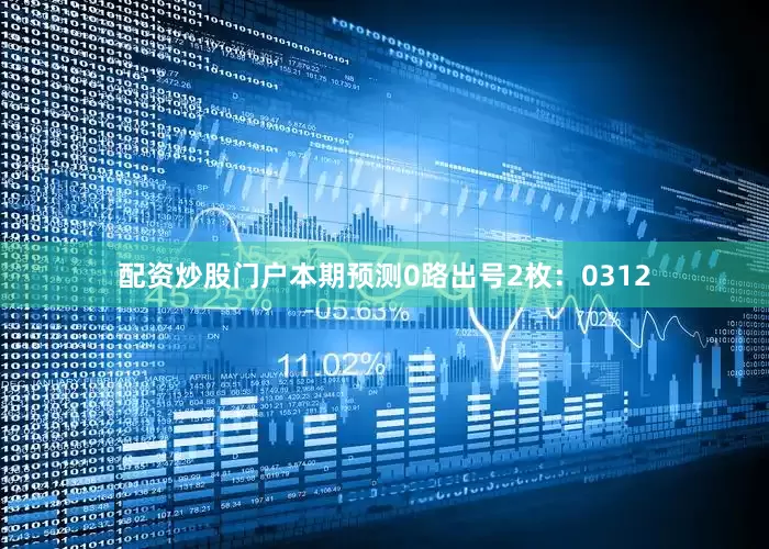 配资炒股门户本期预测0路出号2枚：0312