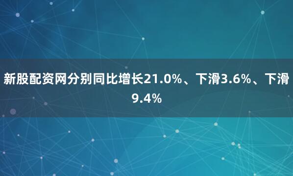 新股配资网分别同比增长21.0%、下滑3.6%、下滑9.4%