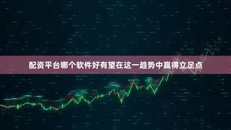 配资平台哪个软件好有望在这一趋势中赢得立足点